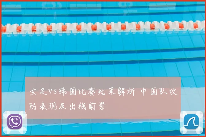 女足vs韩国比赛结果解析 中国队攻防表现及出线前景