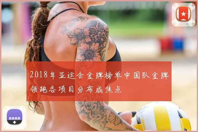 2018年亚运会金牌榜单中国队金牌领跑各项目分布成焦点