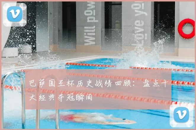 巴萨国王杯历史战绩回顾：盘点十大经典夺冠瞬间