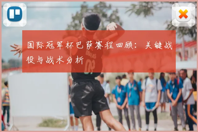国际冠军杯巴萨赛程回顾：关键战役与战术分析