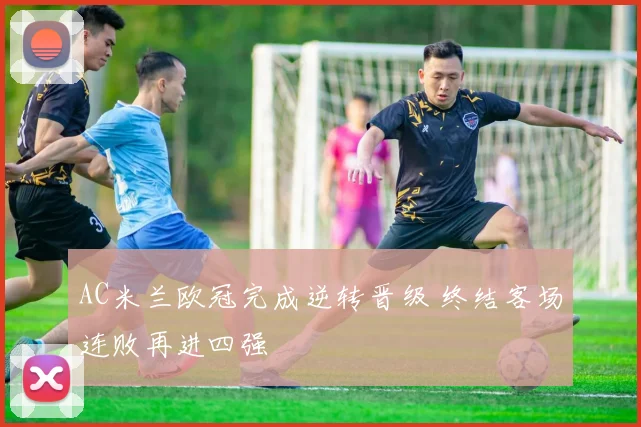 AC米兰欧冠完成逆转晋级 终结客场连败再进四强