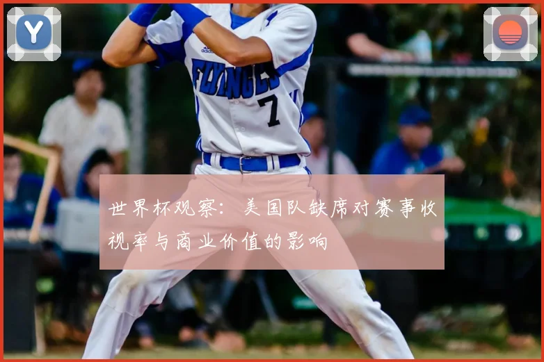 世界杯观察：美国队缺席对赛事收视率与商业价值的影响