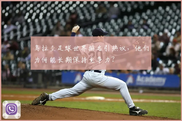 乌拉圭足球世界排名引热议，他们为何能长期保持竞争力？