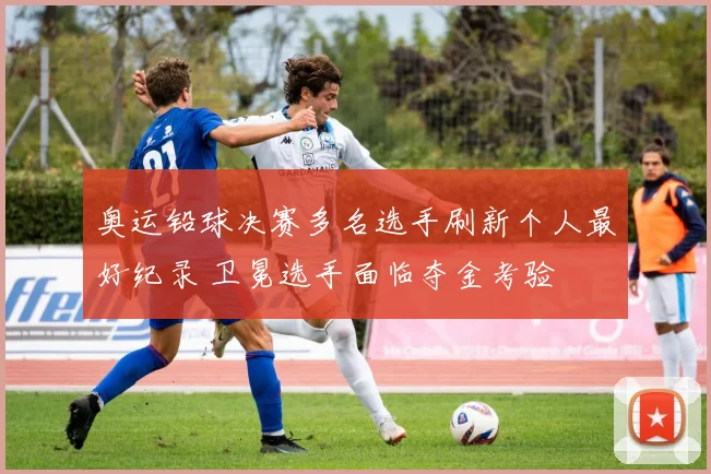 奥运铅球决赛多名选手刷新个人最好纪录 卫冕选手面临夺金考验