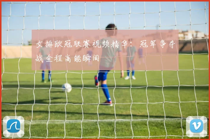 女排欧冠联赛视频精华：冠军争夺战全程高能瞬间