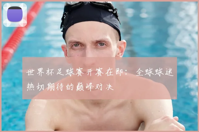 世界杯足球赛开赛在即：全球球迷热切期待的巅峰对决