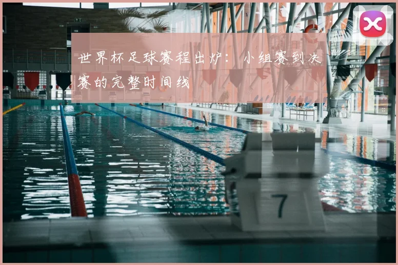 世界杯足球赛程出炉：小组赛到决赛的完整时间线