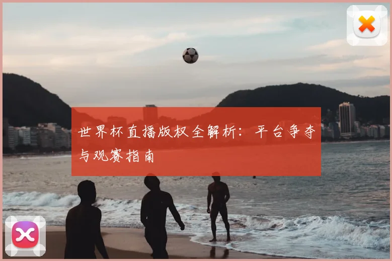 世界杯直播版权全解析:平台争夺与观赛指南