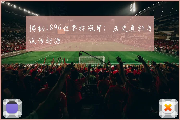 揭秘1896世界杯冠军：历史真相与误传起源