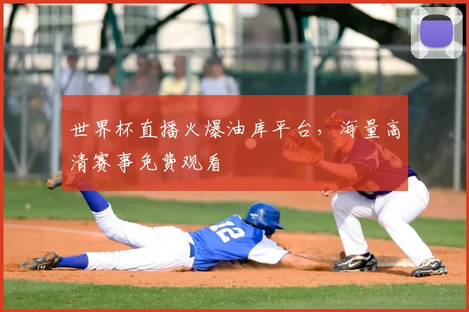 世界杯直播火爆油库平台,海量高清赛事免费观看
