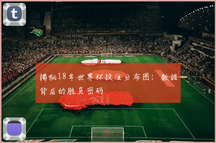 揭秘18年世界杯投注分布图:数据背后的胜负密码