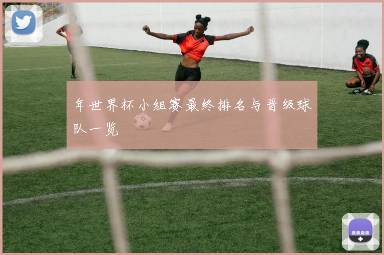 年世界杯小组赛最终排名与晋级球队一览