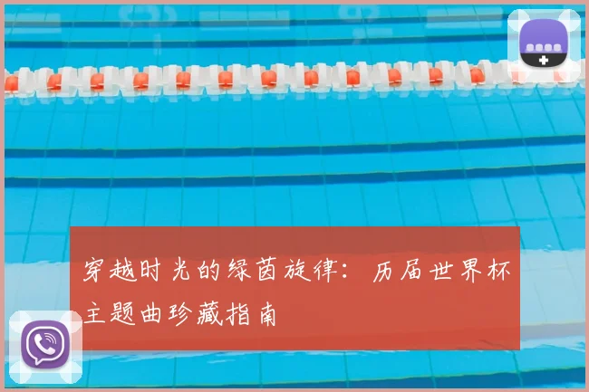 穿越时光的绿茵旋律：历届世界杯主题曲珍藏指南