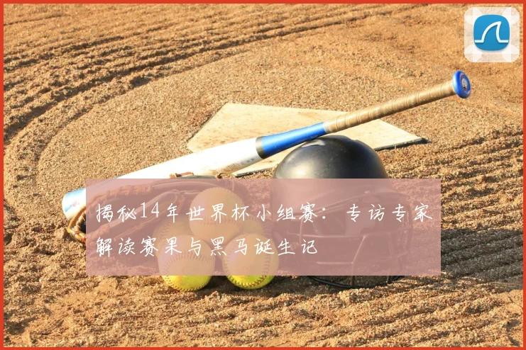 揭秘14年世界杯小组赛:专访专家解读赛果与黑马诞生记