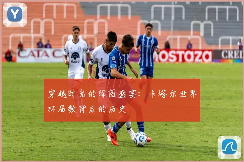 穿越时光的绿茵盛宴：卡塔尔世界杯届数背后的历史