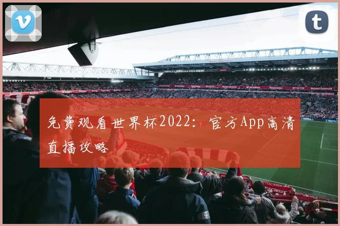 免费观看世界杯2022：官方App高清直播攻略