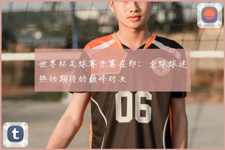 世界杯足球赛开赛在即：全球球迷热切期待的巅峰对决