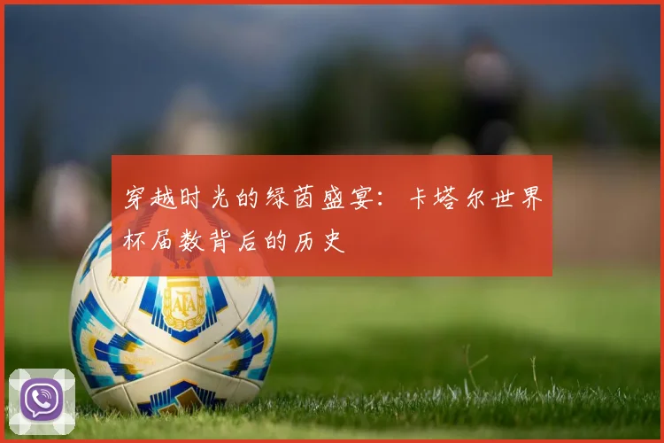 穿越时光的绿茵盛宴：卡塔尔世界杯届数背后的历史