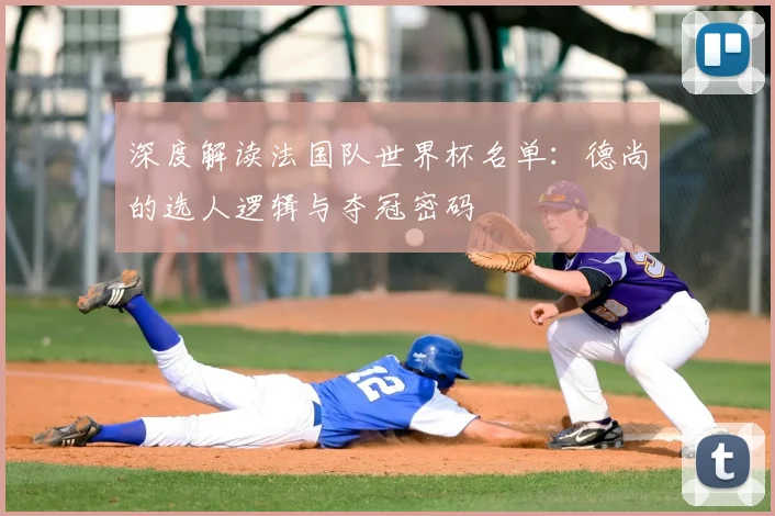 深度解读法国队世界杯名单：德尚的选人逻辑与夺冠密码