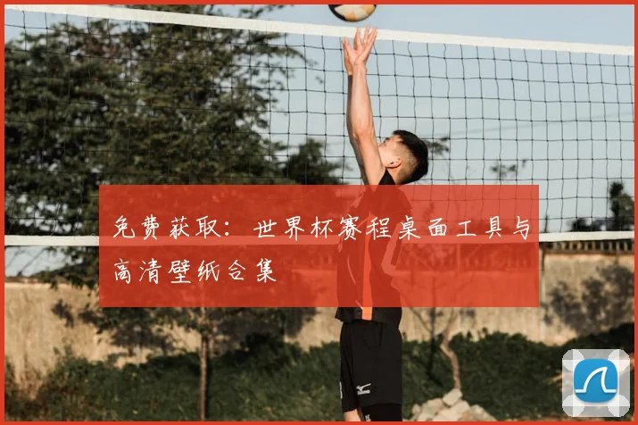 免费获取：世界杯赛程桌面工具与高清壁纸合集