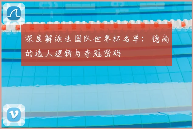 深度解读法国队世界杯名单:德尚的选人逻辑与夺冠密码