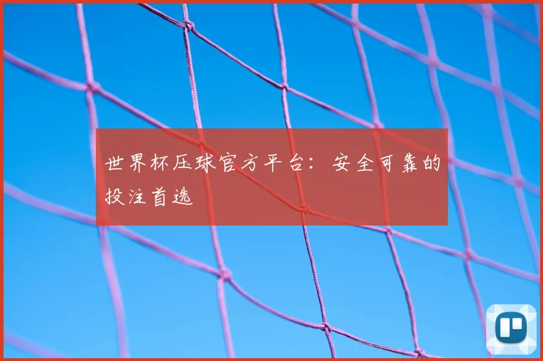 世界杯压球官方平台:安全可靠的投注首选